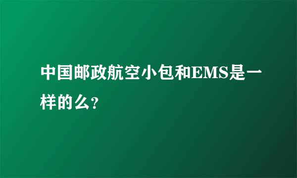 中国邮政航空小包和EMS是一样的么？