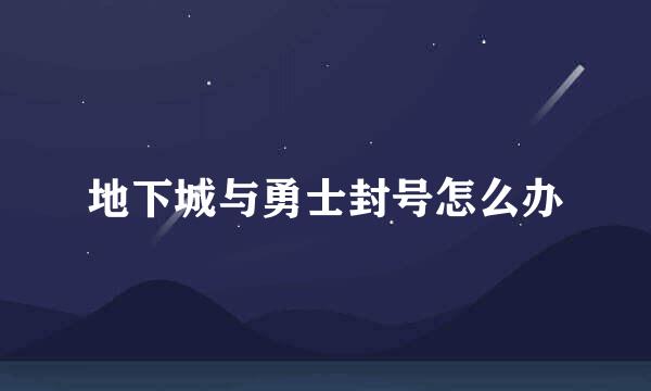 地下城与勇士封号怎么办