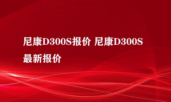 尼康D300S报价 尼康D300S最新报价