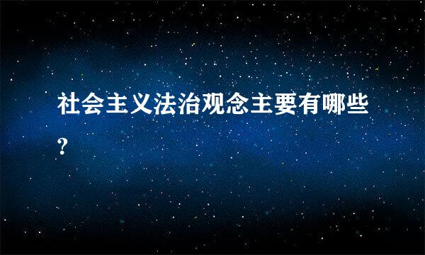 社会主义法治观念主要有哪些?