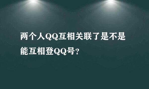 两个人QQ互相关联了是不是能互相登QQ号？