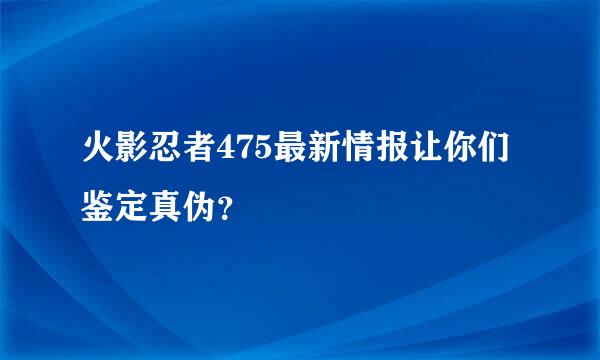 火影忍者475最新情报让你们鉴定真伪？