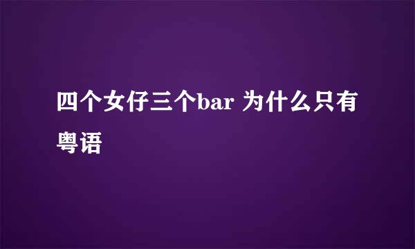 四个女仔三个bar 为什么只有粤语