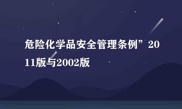 危险化学品安全管理条例”2011版与2002版