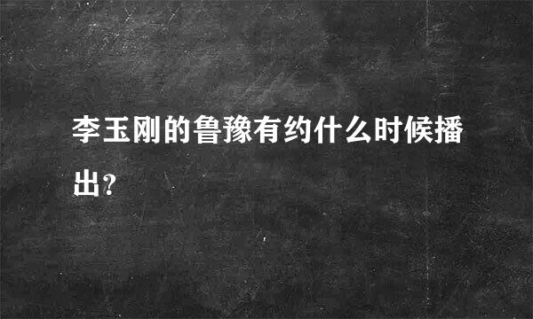 李玉刚的鲁豫有约什么时候播出？