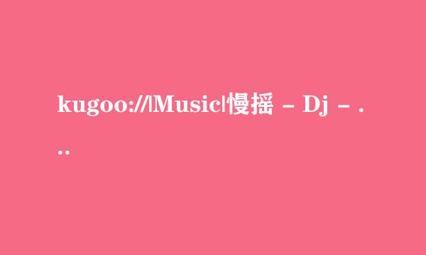 kugoo://|Music|慢摇 - Dj - 2013电音|2617654|c61e129f2071590726dd1c17d553579b|/这首歌叫什么？？