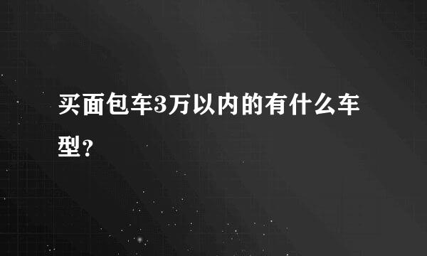 买面包车3万以内的有什么车型？