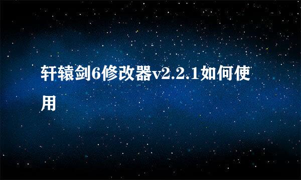 轩辕剑6修改器v2.2.1如何使用