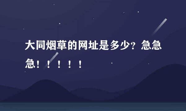 大同烟草的网址是多少？急急急！！！！！