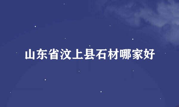 山东省汶上县石材哪家好