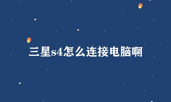 三星s4怎么连接电脑啊