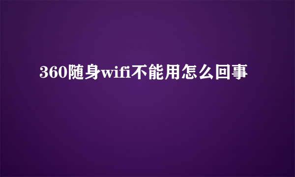 360随身wifi不能用怎么回事