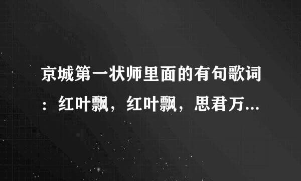 京城第一状师里面的有句歌词：红叶飘，红叶飘，思君万里遥…这是什么歌？