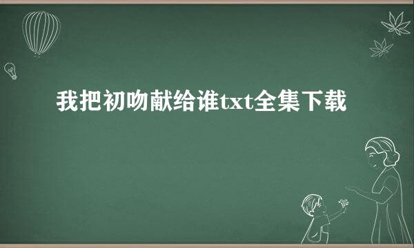 我把初吻献给谁txt全集下载