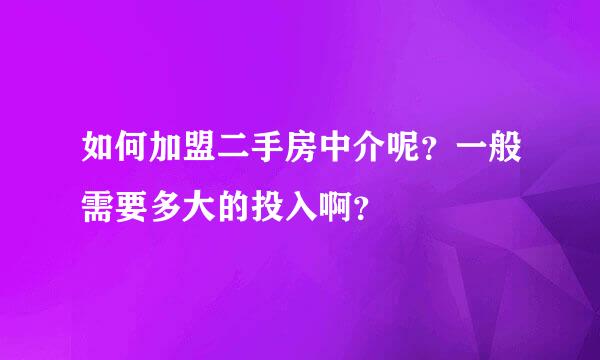 如何加盟二手房中介呢？一般需要多大的投入啊？