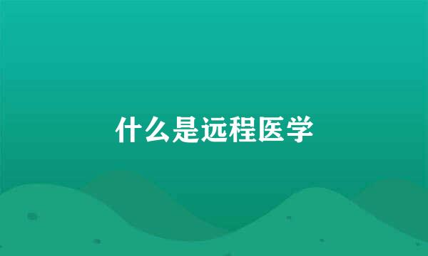 什么是远程医学