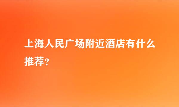 上海人民广场附近酒店有什么推荐？