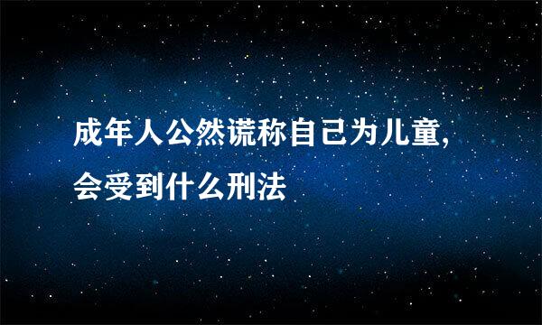 成年人公然谎称自己为儿童,会受到什么刑法