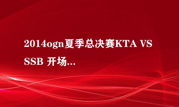 2014ogn夏季总决赛KTA VS SSB 开场舞那首韩语歌什么名字？