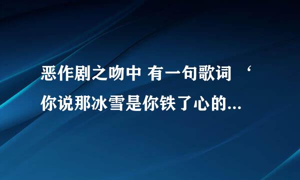 恶作剧之吻中 有一句歌词 ‘你说那冰雪是你铁了心的眼泪 ’ 这首歌叫什么名字