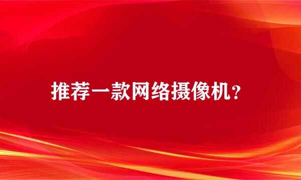 推荐一款网络摄像机？