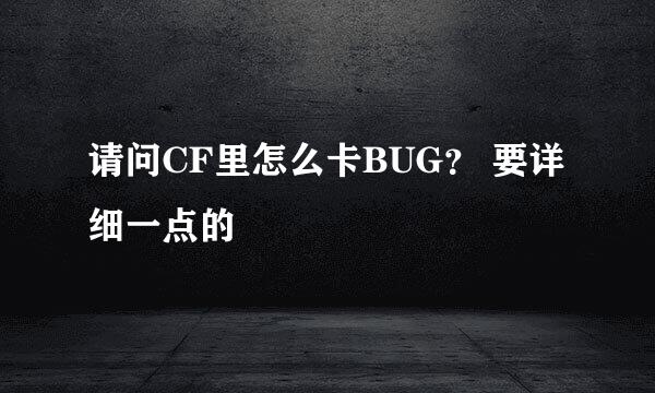 请问CF里怎么卡BUG？ 要详细一点的