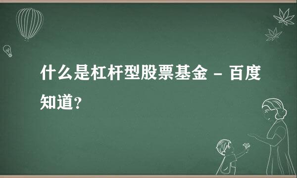 什么是杠杆型股票基金 - 百度知道？