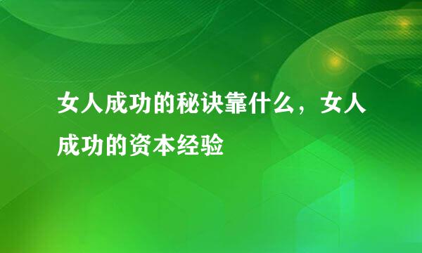 女人成功的秘诀靠什么，女人成功的资本经验