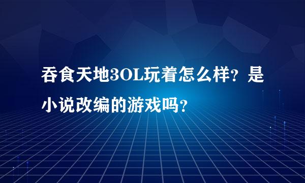 吞食天地3OL玩着怎么样？是小说改编的游戏吗？