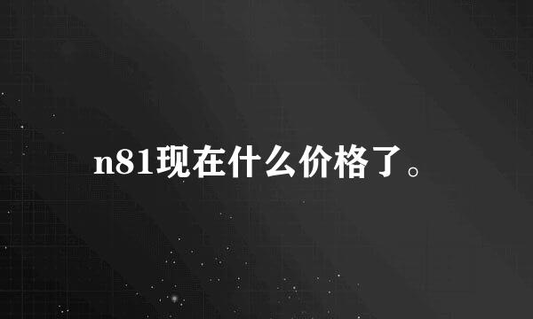 n81现在什么价格了。