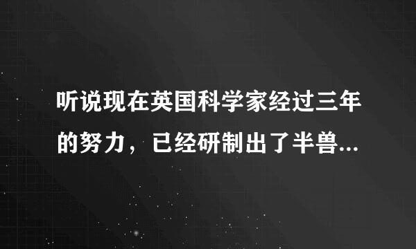 听说现在英国科学家经过三年的努力，已经研制出了半兽人的胚胎，这是真的吗，难道真的可以出现半兽人。