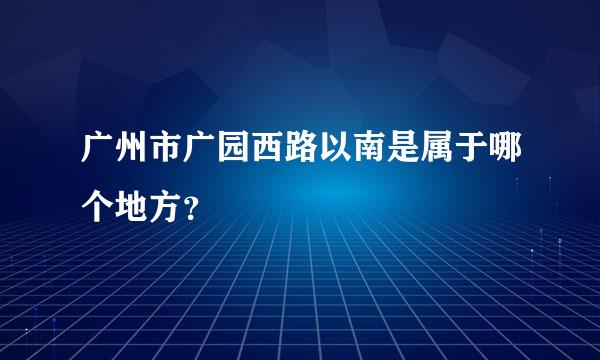 广州市广园西路以南是属于哪个地方？