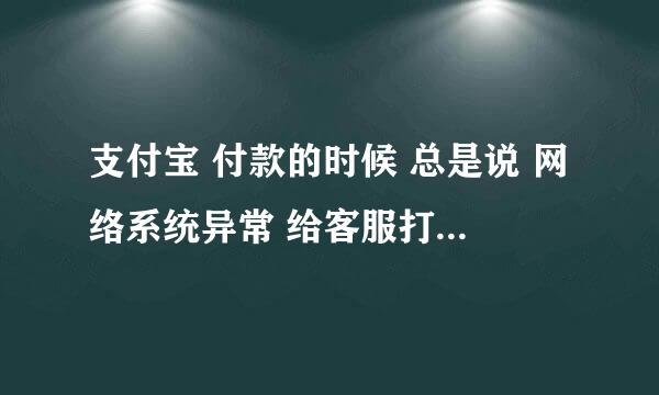 支付宝 付款的时候 总是说 网络系统异常 给客服打电话 也没解决什么啊 该怎么办