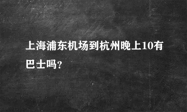 上海浦东机场到杭州晚上10有巴士吗？