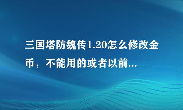 三国塔防魏传1.20怎么修改金币，不能用的或者以前的版本就不要说了。