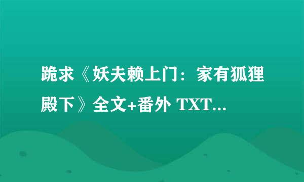 跪求《妖夫赖上门：家有狐狸殿下》全文+番外 TXT 必须是全本啊