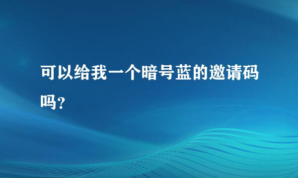 可以给我一个暗号蓝的邀请码吗？