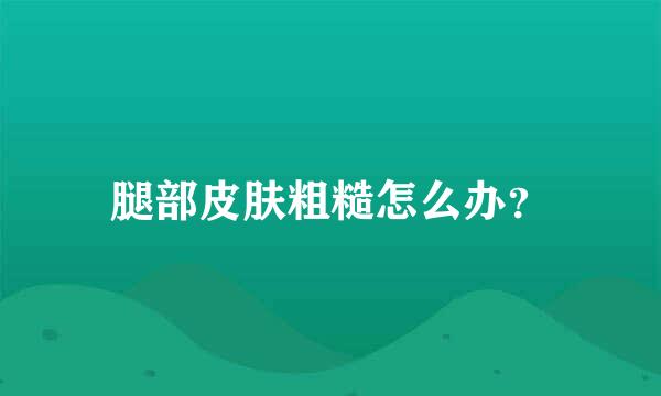 腿部皮肤粗糙怎么办？