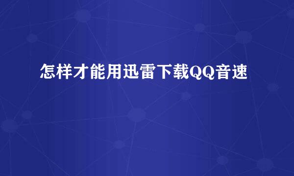 怎样才能用迅雷下载QQ音速