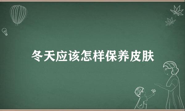 冬天应该怎样保养皮肤