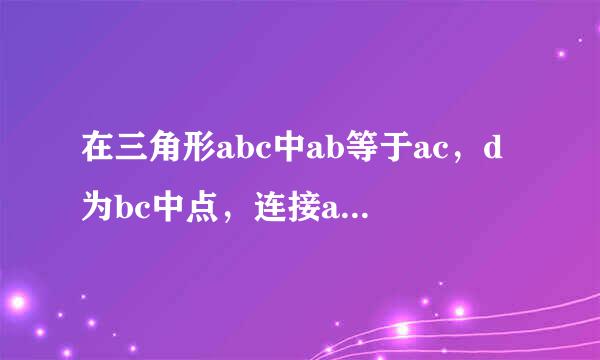 在三角形abc中ab等于ac，d为bc中点，连接ad，试间ad与bc有怎样的位置关系？请说明理由。