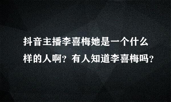 抖音主播李喜梅她是一个什么样的人啊？有人知道李喜梅吗？