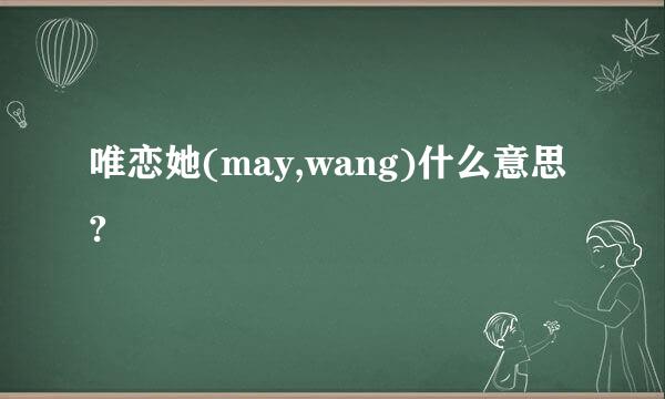 唯恋她(may,wang)什么意思?