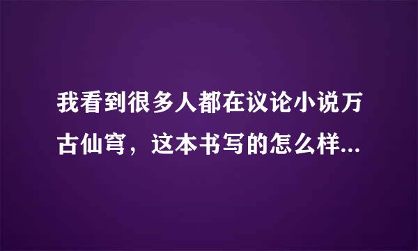 我看到很多人都在议论小说万古仙穹，这本书写的怎么样？真的很好看么？