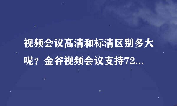 视频会议高清和标清区别多大呢？金谷视频会议支持720P高清吗？