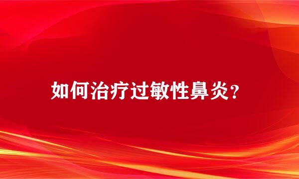 如何治疗过敏性鼻炎？