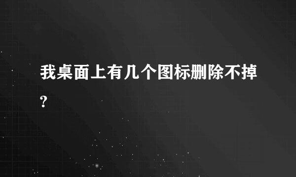 我桌面上有几个图标删除不掉?