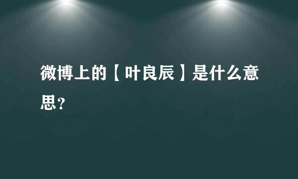 微博上的【叶良辰】是什么意思？