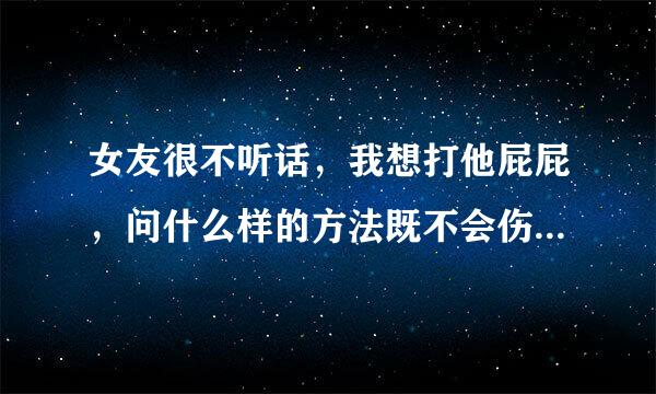 女友很不听话，我想打他屁屁，问什么样的方法既不会伤害感情，又能使他得到教训