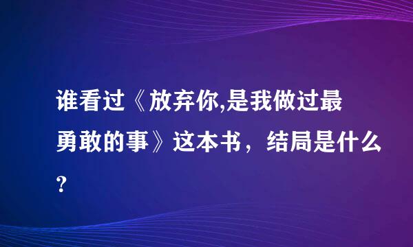 谁看过《放弃你,是我做过最勇敢的事》这本书，结局是什么？